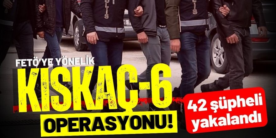 FETÖ'ye Yönelik "KISKAÇ-6" Operasyonlarında 42 Şüpheli Yakalandı