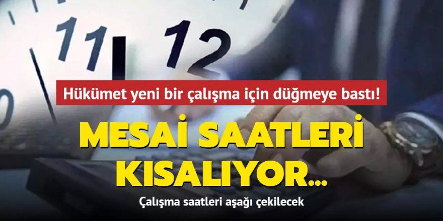 Mesai saatleri kısalıyor: Çalışma saatleri aşağı çekilecek