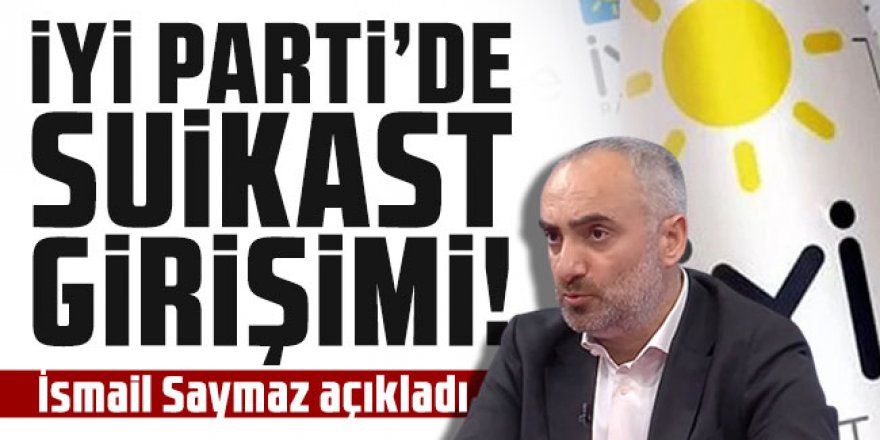 İsmail Saymaz: İYİ Parti’de suikast girişimi