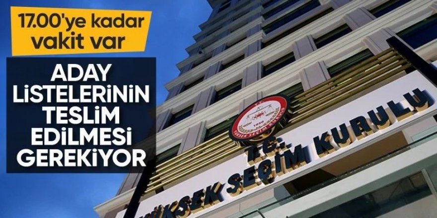 Bazı Partiler teslim etti: Siyasi partilerin bu akşama kadar aday listelerini sunmaları gerekiyor