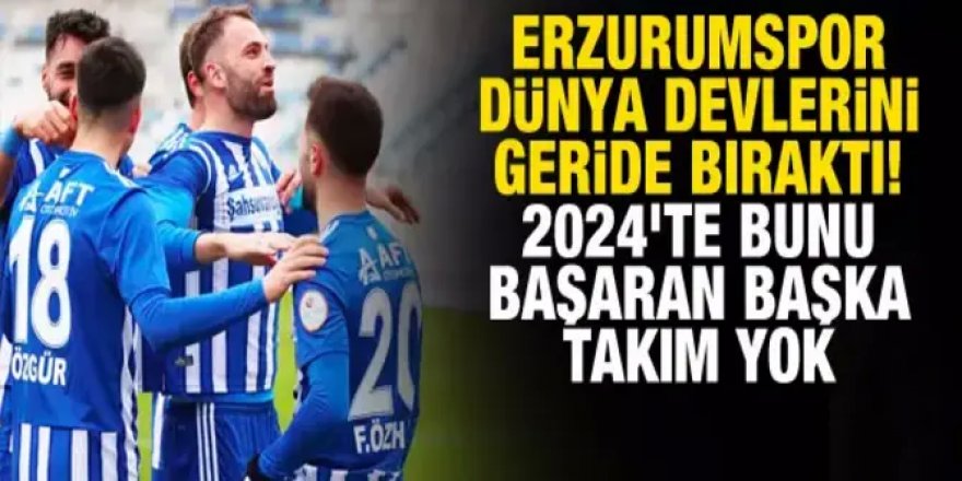 Erzurumspor, dünya devlerini geride bıraktı! 2024'te bunu başaran başka takım yok