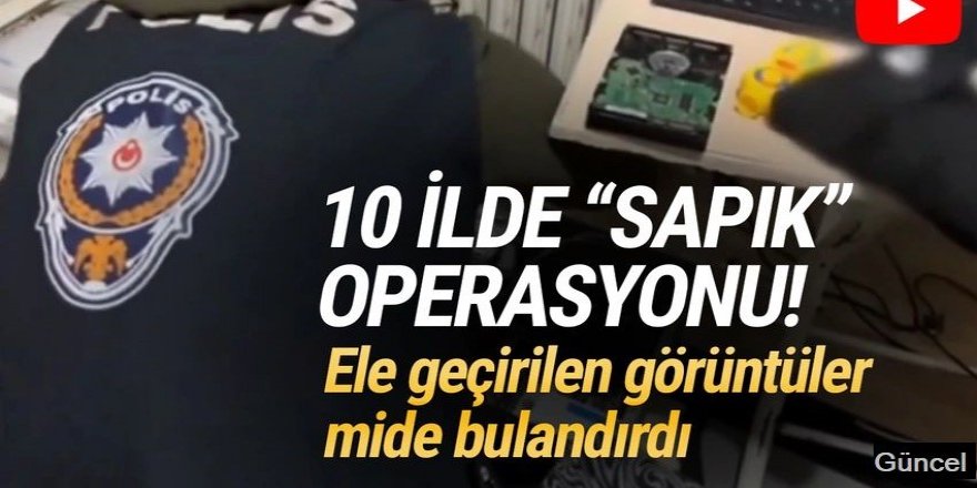 10 ilde ''sapık'' operasyonu