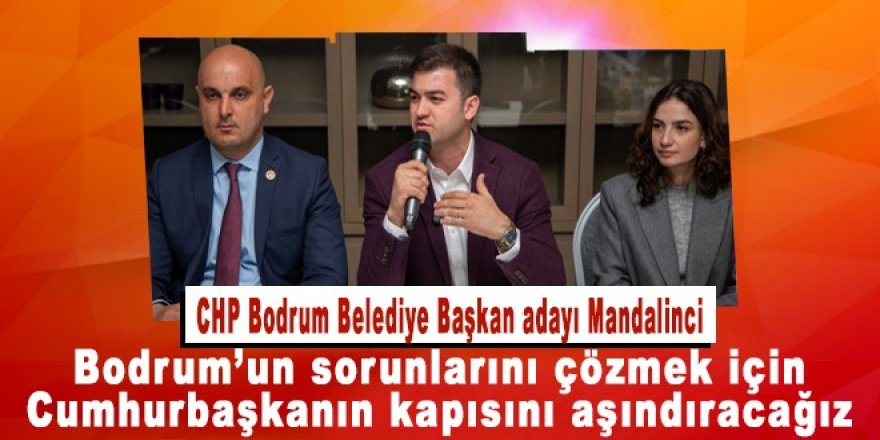 CHP Bodrum Belediye Başkan adayı Mandalinci:  Bodrum’un sorunlarını çözmek için Cumhurbaşkanının kapsını aşındıracağız