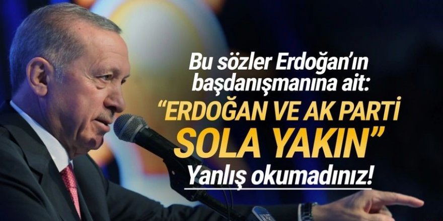 Bu sözler Erdoğan'ın başdanışmanına ait: ''Erdoğan ve AK Parti sola yakın''