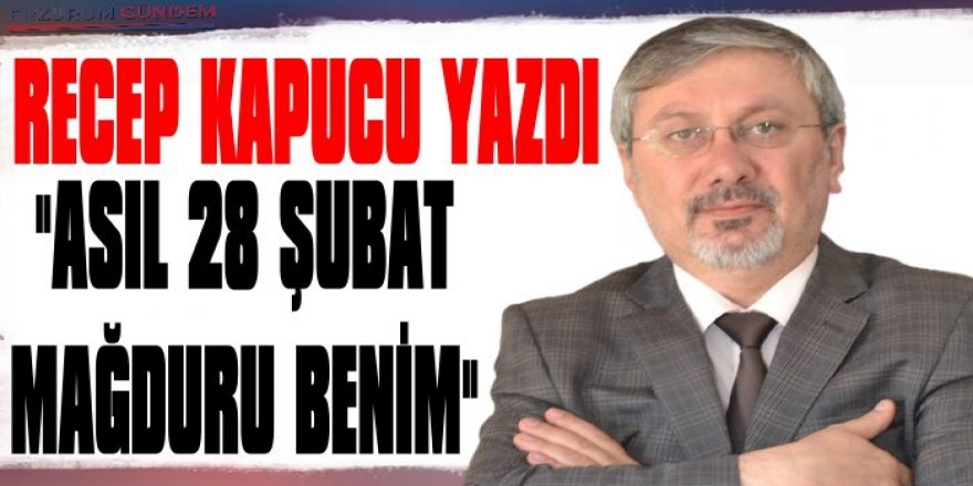 Asıl 28 Şubat mağduru benim…