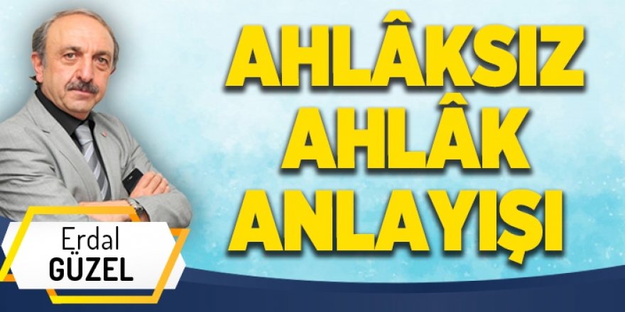 AHLÂKSIZ AHLÂK ANLAYIŞI