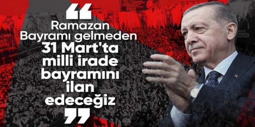 Erdoğan: 31 Mart'ta milli irade bayramını ilan edeceğiz