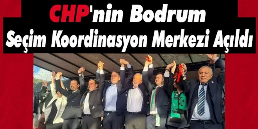 CHP'nin Bodrum Seçim Koordinasyon Merkezi Açıldı