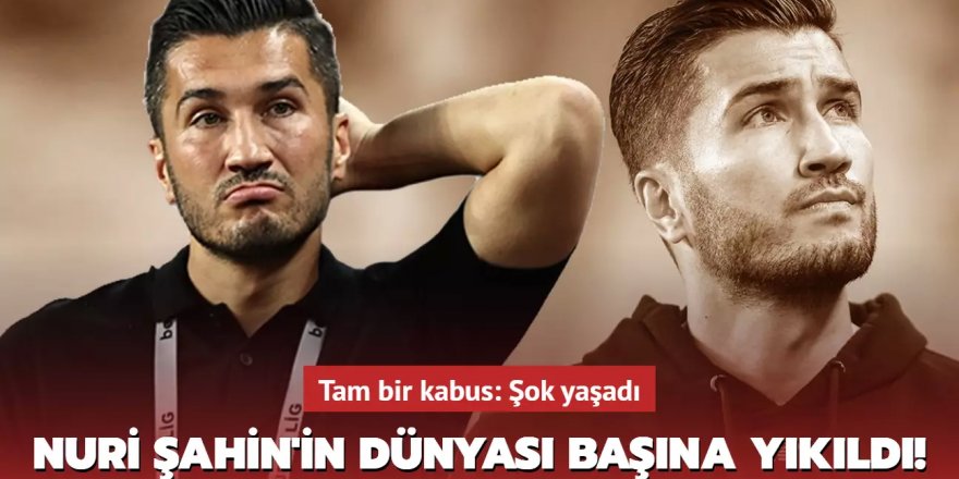 Nuri Şahin'in dünyası başına yıkıldı!