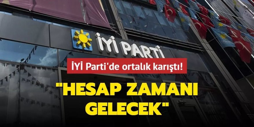 İYİ Parti'de ortalık karıştı... "Hesap zamanı gelecek"