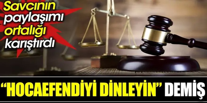 Savcının paylaşımı ortalığı karıştırdı: ‘Hocaefendiyi dinleyin’ demiş