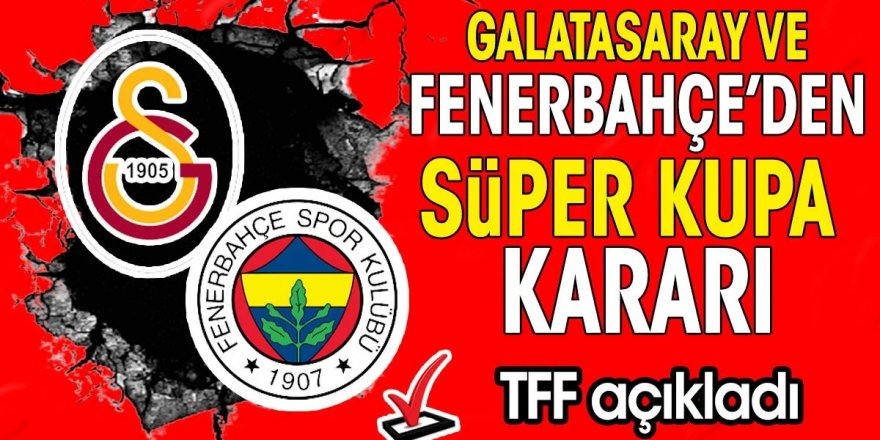 TFF açıkladı: Galatasaray ile Fenerbahçe'den Süper Kupa kararı!