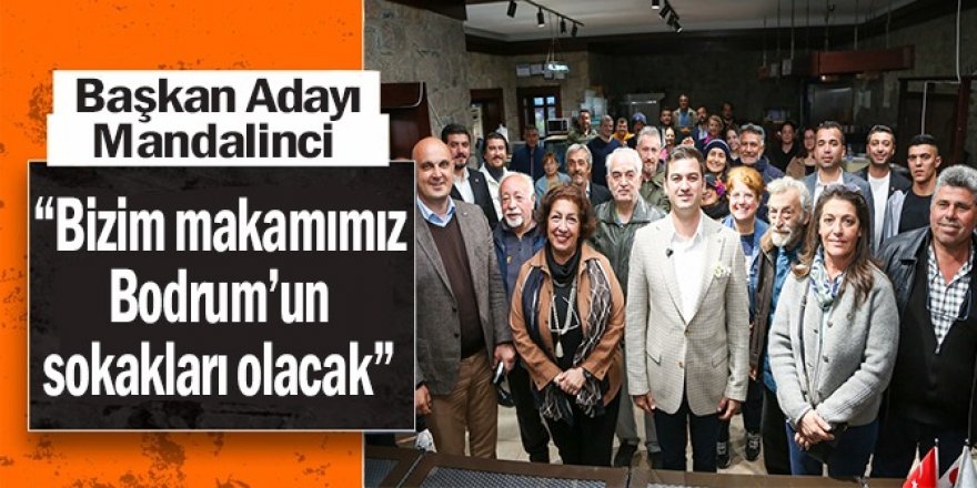 Başkan Adayı Mandalinci: “Bizim makamımız Bodrum’un sokakları olacak”