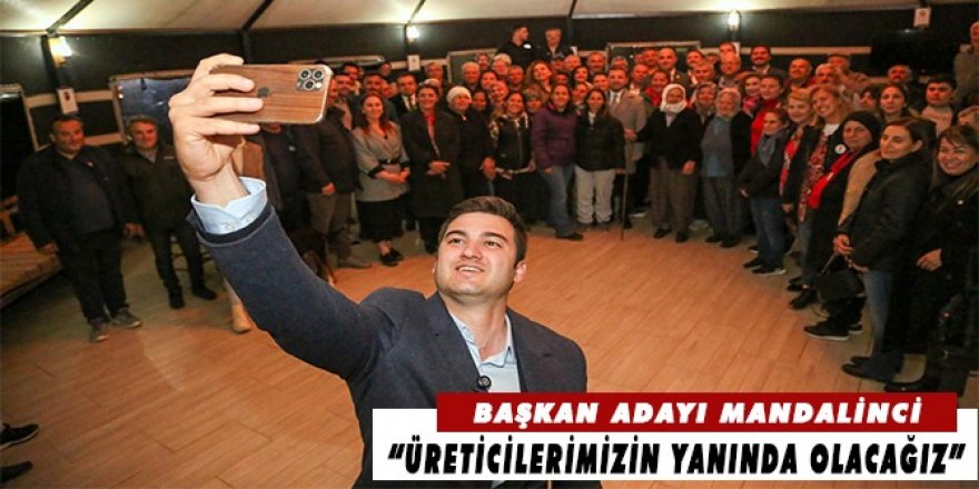 Başkan Adayı Mandalinci: “Üreticilerimizin yanında olacağız”