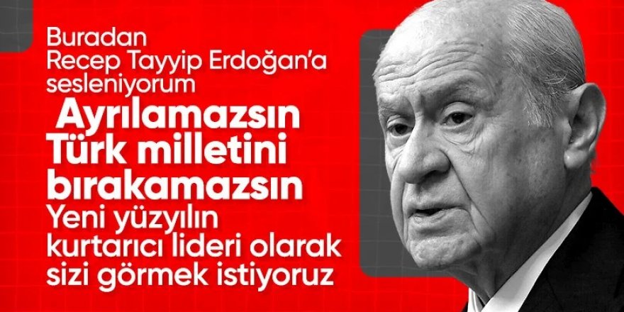 Bahçeli'den Cumhurbaşkanı Erdoğan'a: Türk milletini yalnız bırakamazsın, ayrılamazsın