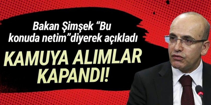 Bakan Şimşek ''Bu konuda netim'' diyerek açıkladı: Kamuya girişler kapandı!