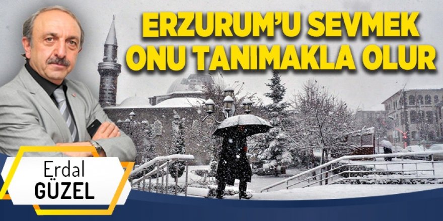 ERZURUM’U SEVMEK ONU TANIMAKLA OLUR