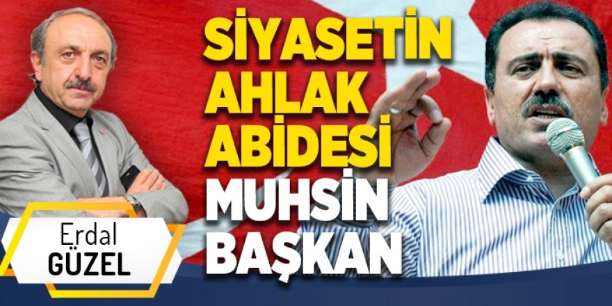 SİYASETİN AHLAK ABİDESİ MUHSİN BAŞKAN