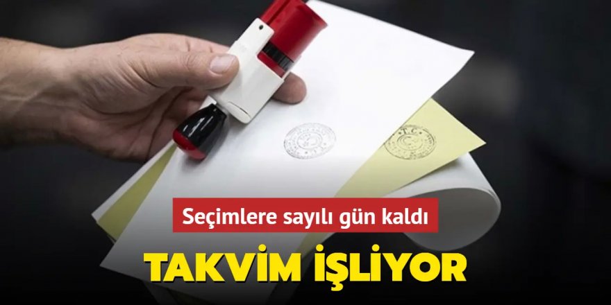 Seçimlere sayılı gün kaldı... Takvim işliyor