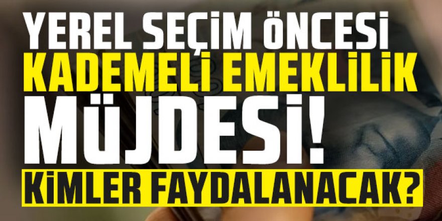 Yerel seçim öncesi 'Kademeli Emeklilik' müjdesi!