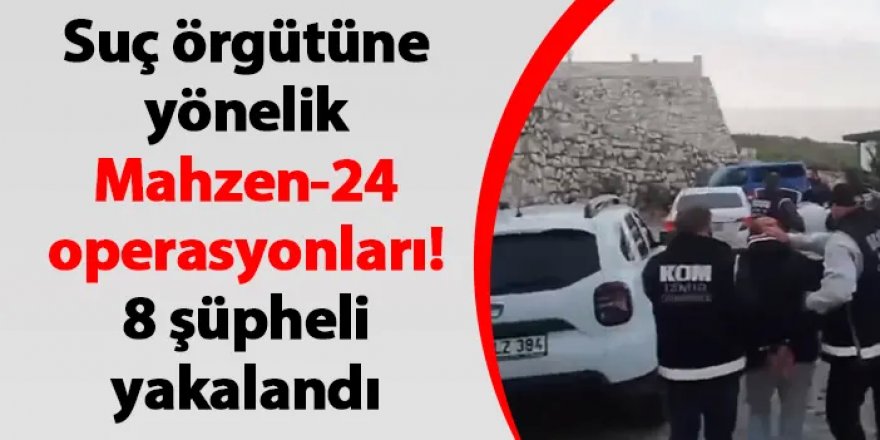 “MAHZEN-24” Operasyonları Kapsamında Suç Örgütü Üyesi 8 Şüpheli Yakalandı