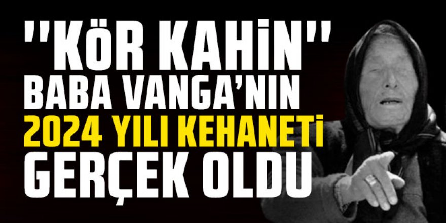 Baba Vanga'nın ilk 2024 kehaneti gerçek oldu