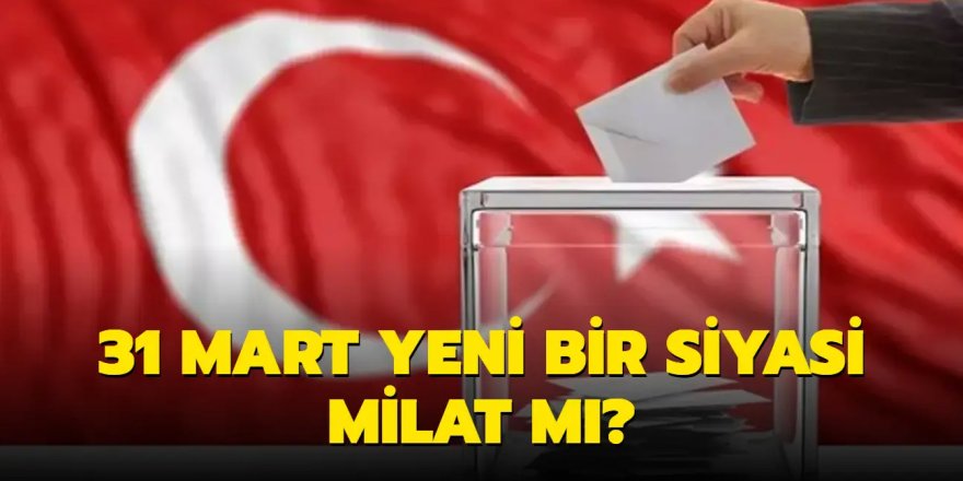 31 Mart yeni bir siyasi milat mı?