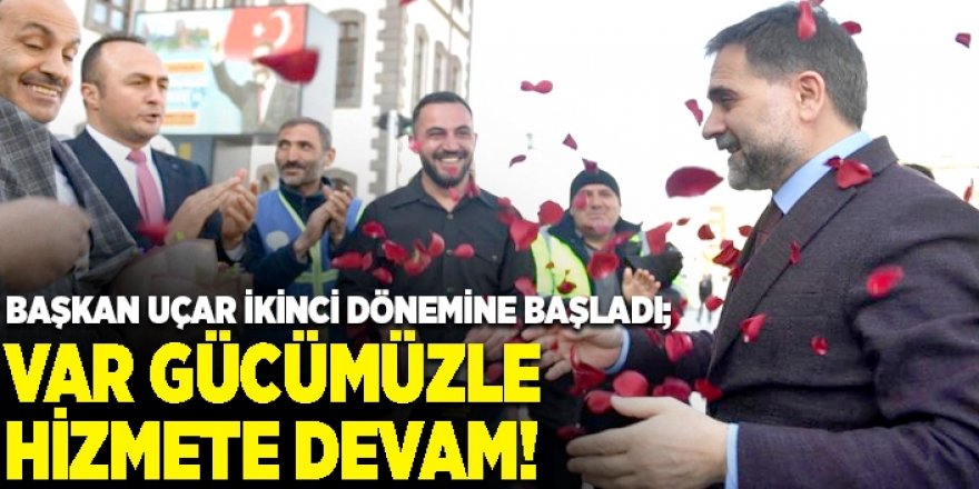 Başkan Uçar; Var gücümüzle hizmete devam!