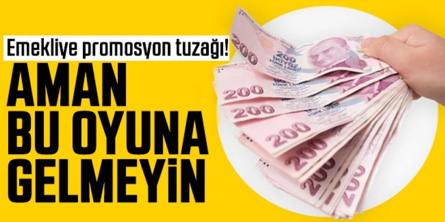 Emekliye duyulmamış promosyon tuzağı!