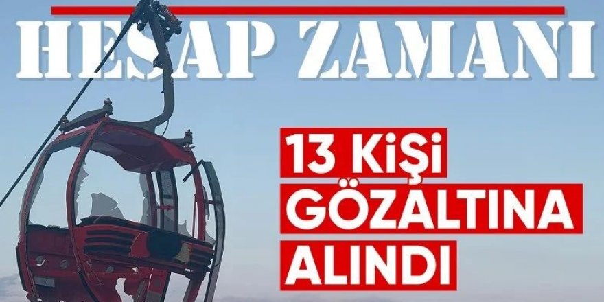 Antalya'daki teleferik kazasında 13 gözaltı kararı