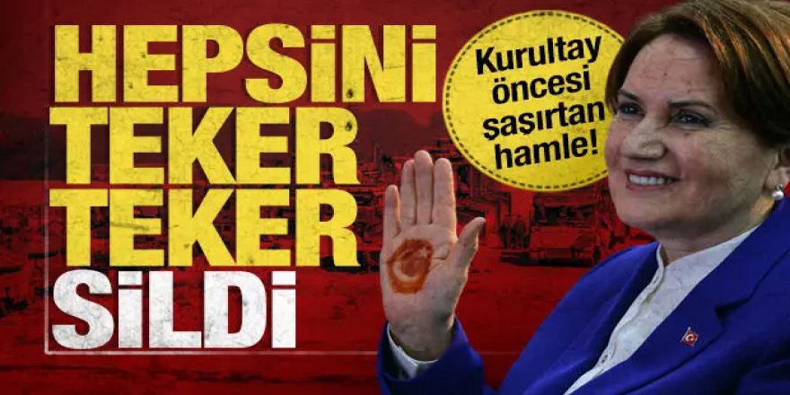 Akşener'den kurultay öncesi şaşırtan hamle! Hepsini teker teker sildi