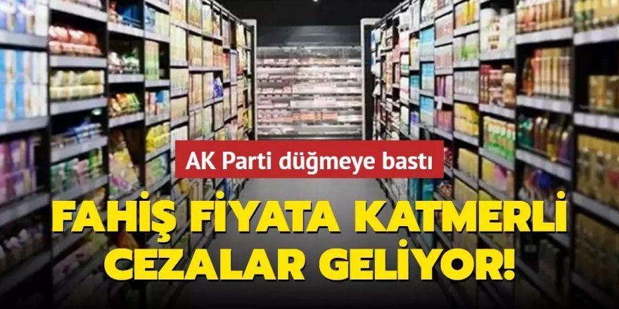 Fahiş fiyata katmerli cezalar geliyor