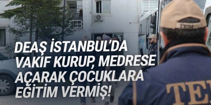 DEAŞ İstanbul'da medrese kurup çocuklara eğitim vermiş