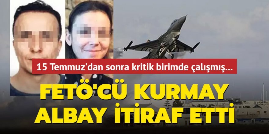 FETÖ'nün orduya sızdırdığı Kurmay Albay itiraf etti