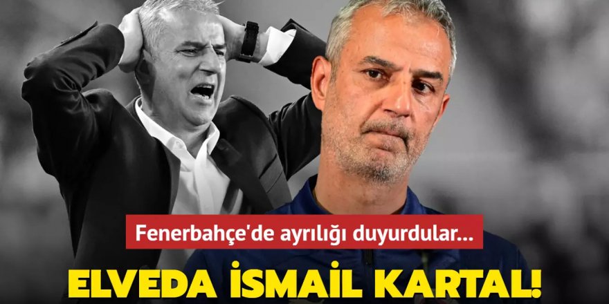 Elveda İsmail Kartal! Fenerbahçe'de ayrılığı duyurdular