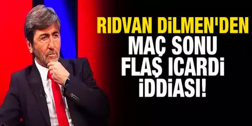 Rıdvan Dilmen'den maç sonu flaş Icardi iddiası!
