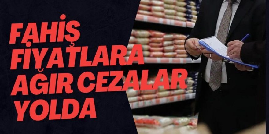 Fahiş fiyatlara karşı yeni cezalar yolda