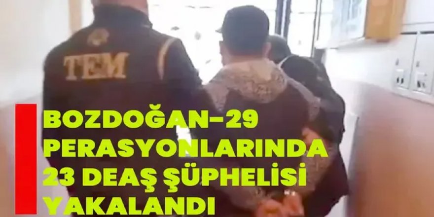 "Bozdoğan-29" Operasyonlarında 23 DEAŞ Şüphelisi Yakalandı