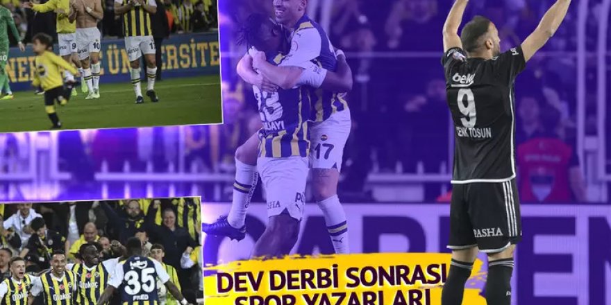 Fenerbahçe - Beşiktaş derbisi sonrası spor yazarları ne dedi?