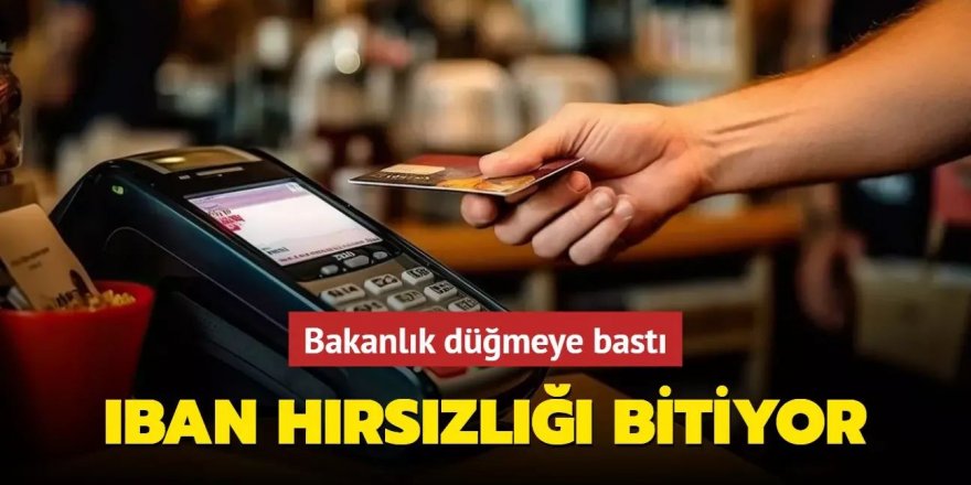 Bakanlık düğmeye bastı! IBAN hırsızlığı bitiyor