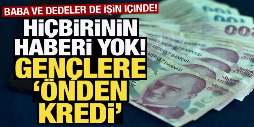 Hiçbirinin haberi yok! Gençlere 'önden kredi'