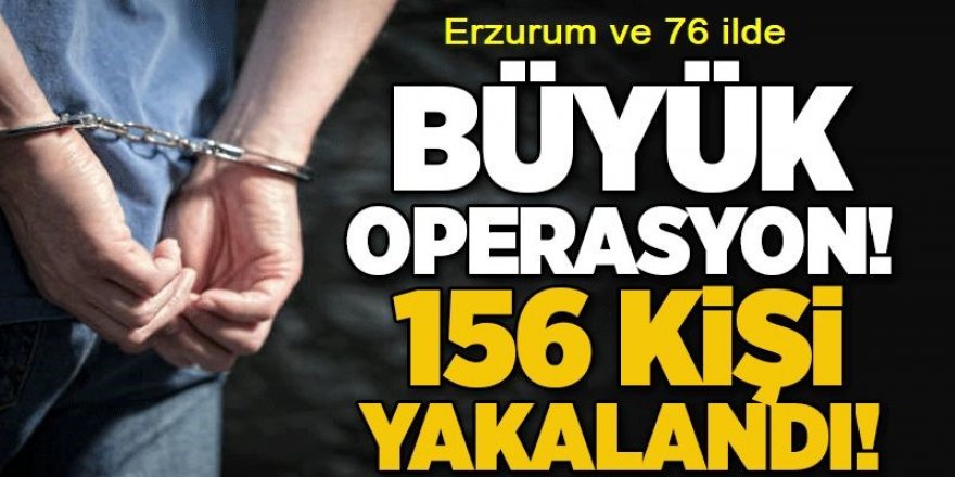 Erzurum ve 76 ilde büyük operasyon