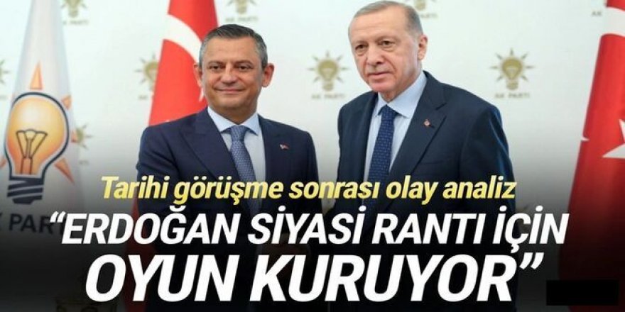 ''Erdoğan siyasi rantı için bir oyun kurmaya çalışıyor''