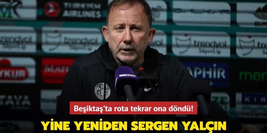Yine yeniden Sergen Yalçın! Beşiktaş'ta rota tekrar ona döndü