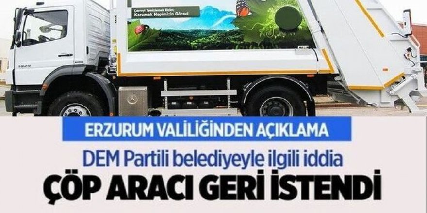 Erzurum Valiliğinden 'DEM Parti'nin kazandığı belediyeden çöp aracının geri istendiği' iddiasına açıklama