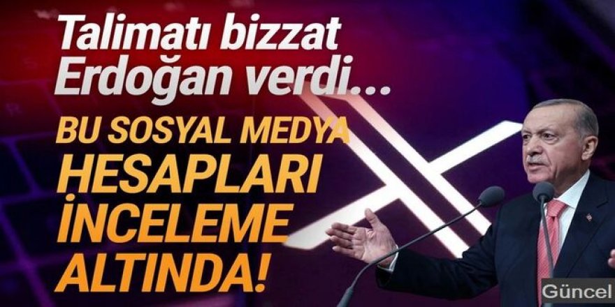 Erdoğan talimat verdi; bu sosyal medya hesapları mercek altında