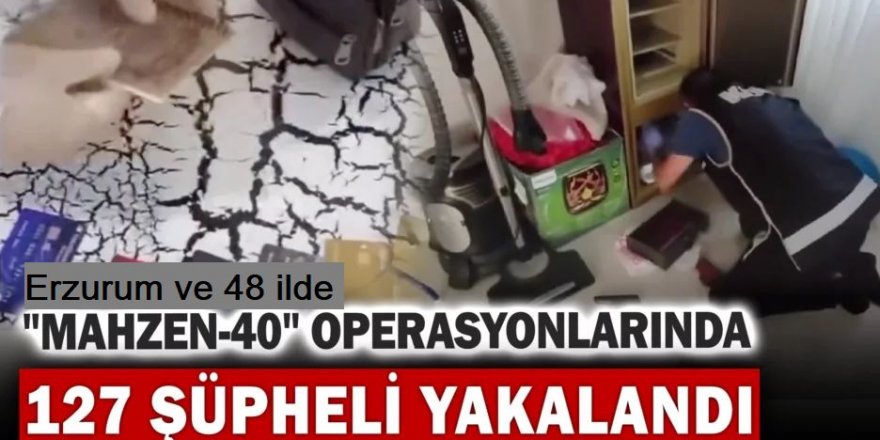 Erzurum ve 48 ilde “MAHZEN-40” Operasyonlarında 127 Şüpheli Yakalandı