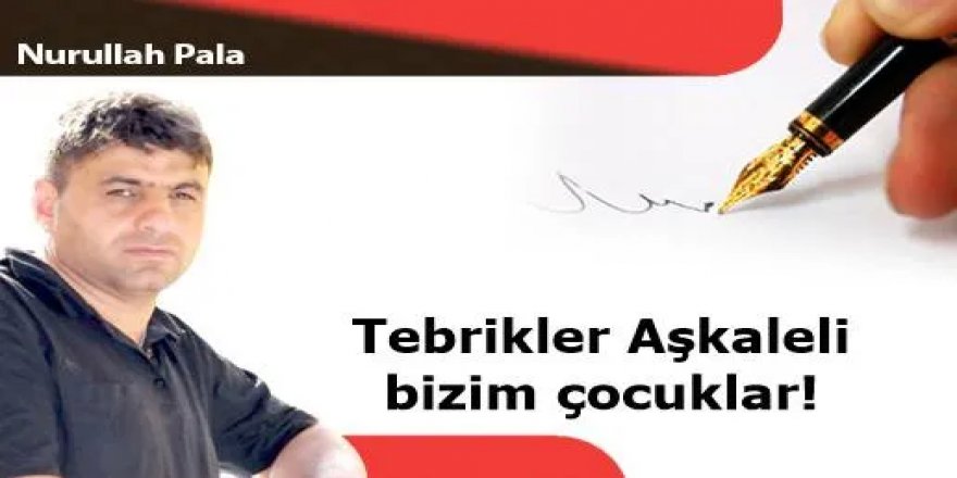 Tebrikler Aşkaleli bizim çocuklar