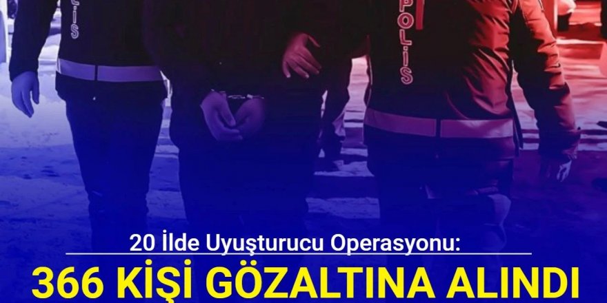 20 ilde uyuşturucu operasyonu: 366 gözaltı