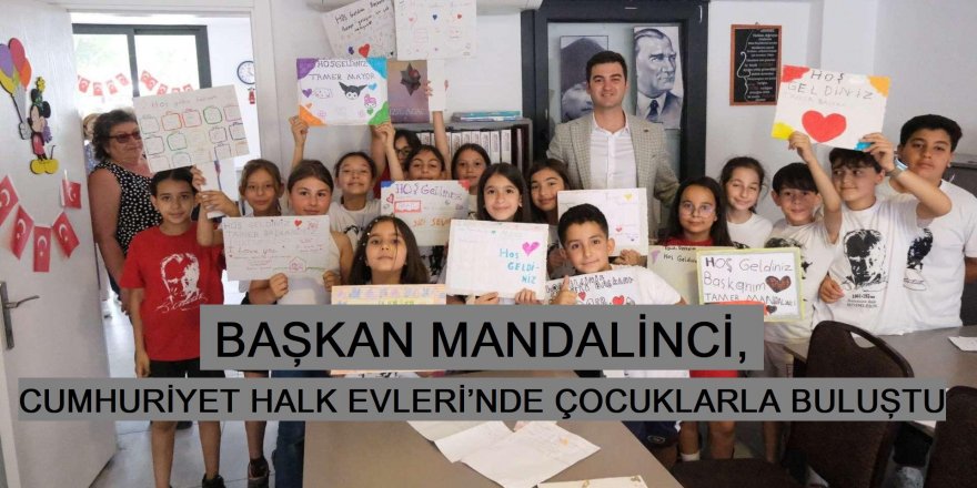 BAŞKAN MANDALİNCİ, CUMHURİYET HALK EVLERİ’NDE ÇOCUKLARLA BULUŞTU